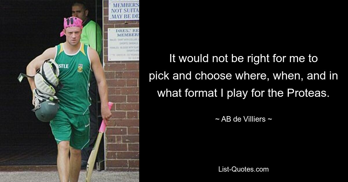 It would not be right for me to pick and choose where, when, and in what format I play for the Proteas. — © AB de Villiers