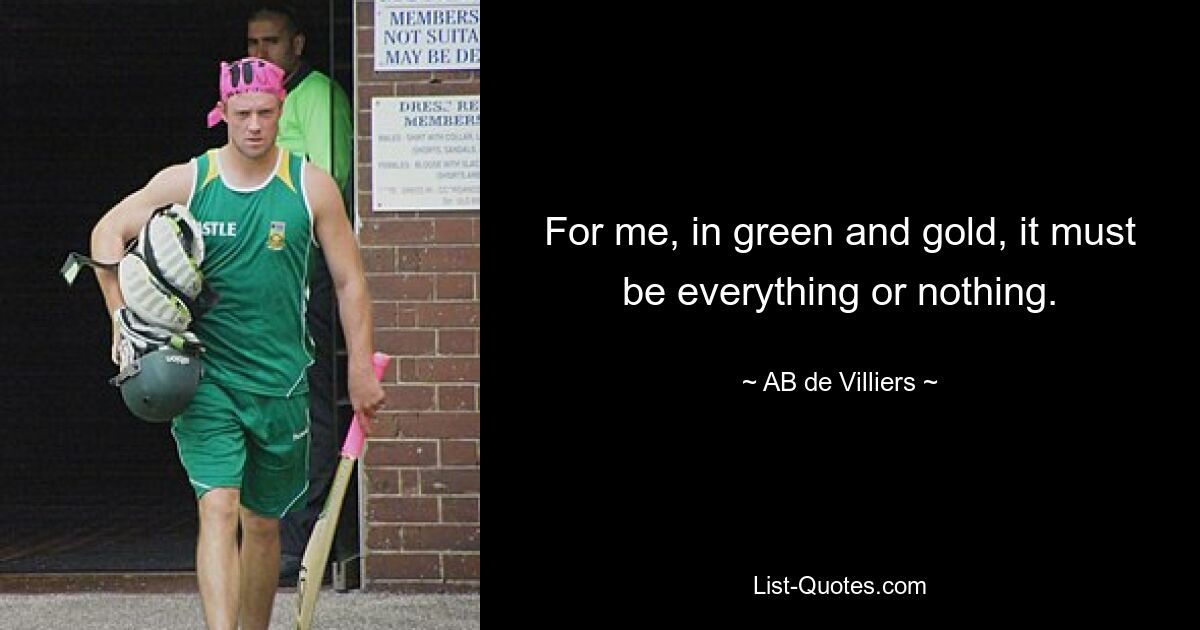 For me, in green and gold, it must be everything or nothing. — © AB de Villiers