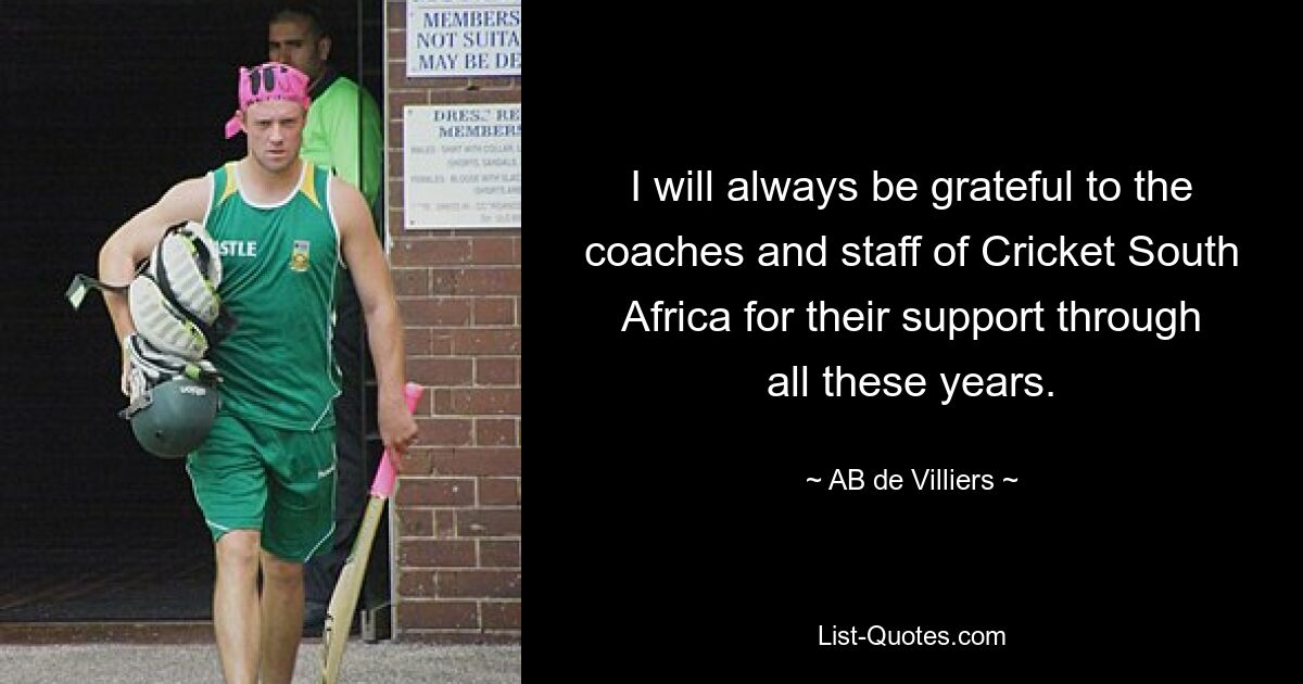 I will always be grateful to the coaches and staff of Cricket South Africa for their support through all these years. — © AB de Villiers