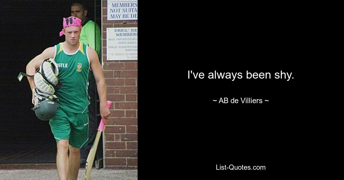 I've always been shy. — © AB de Villiers