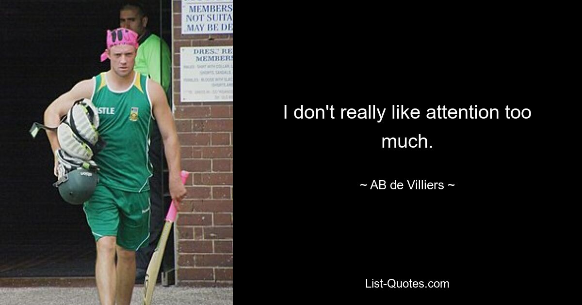 I don't really like attention too much. — © AB de Villiers