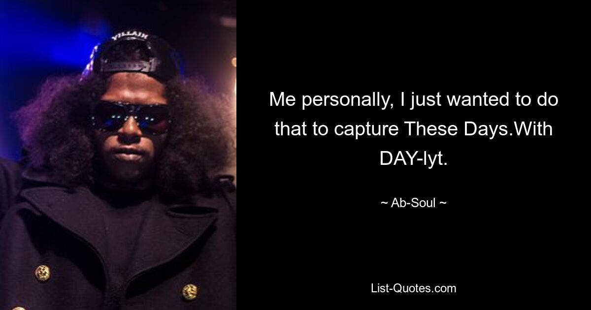 Me personally, I just wanted to do that to capture These Days.With DAY-lyt. — © Ab-Soul