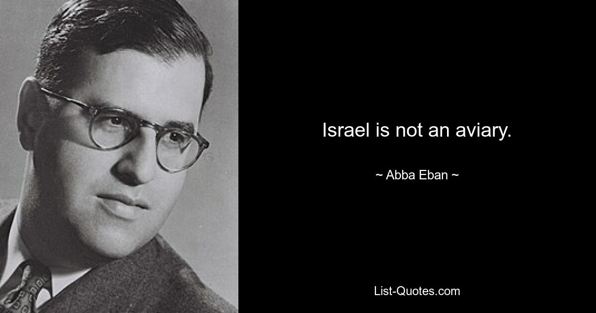 Israel is not an aviary. — © Abba Eban