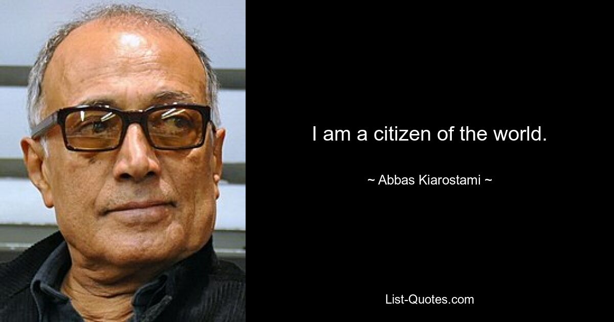 I am a citizen of the world. — © Abbas Kiarostami