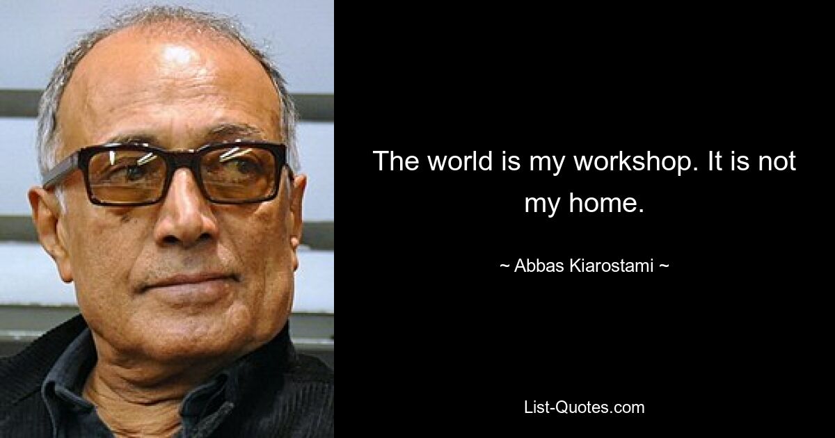 The world is my workshop. It is not my home. — © Abbas Kiarostami