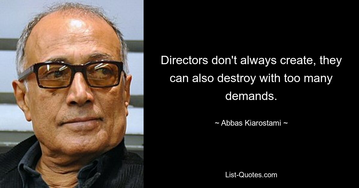 Directors don't always create, they can also destroy with too many demands. — © Abbas Kiarostami