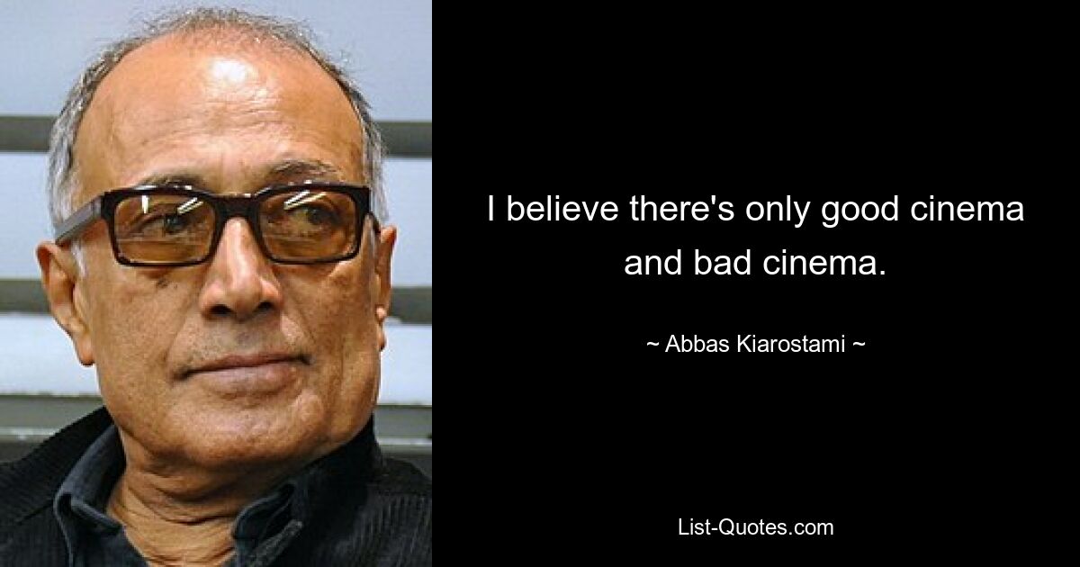 I believe there's only good cinema and bad cinema. — © Abbas Kiarostami