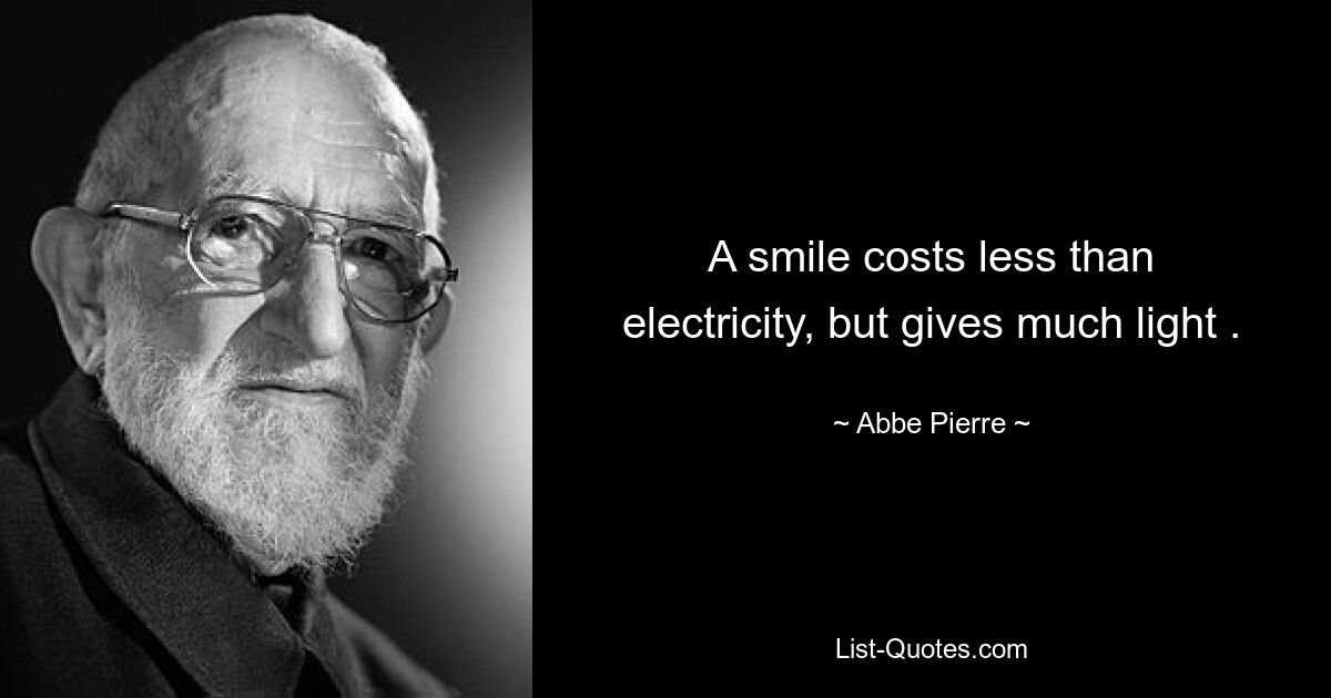 A smile costs less than electricity, but gives much light . — © Abbe Pierre