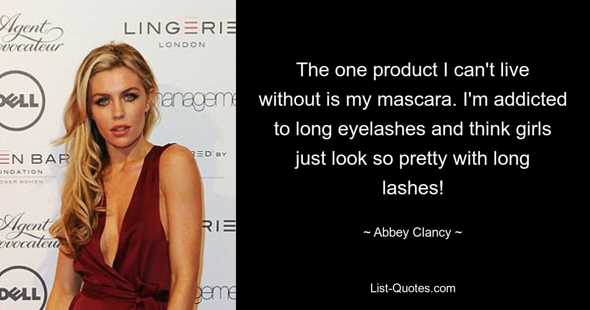 The one product I can't live without is my mascara. I'm addicted to long eyelashes and think girls just look so pretty with long lashes! — © Abbey Clancy