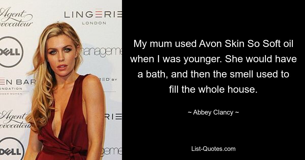 My mum used Avon Skin So Soft oil when I was younger. She would have a bath, and then the smell used to fill the whole house. — © Abbey Clancy