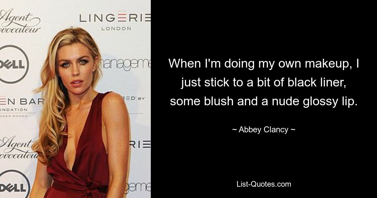 When I'm doing my own makeup, I just stick to a bit of black liner, some blush and a nude glossy lip. — © Abbey Clancy