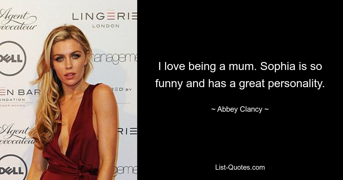 I love being a mum. Sophia is so funny and has a great personality. — © Abbey Clancy