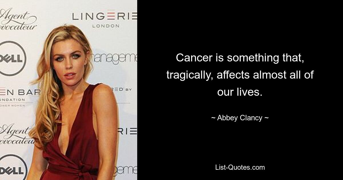 Cancer is something that, tragically, affects almost all of our lives. — © Abbey Clancy