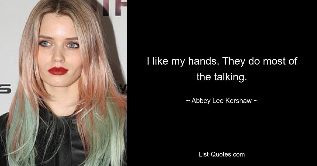 I like my hands. They do most of the talking. — © Abbey Lee Kershaw