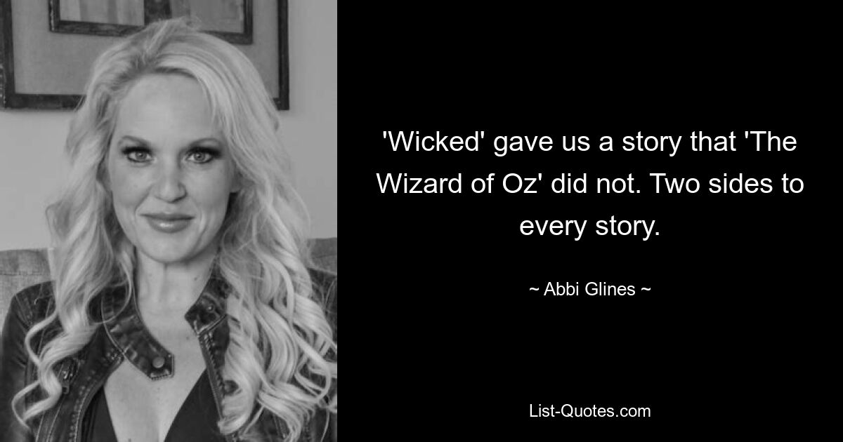 'Wicked' gave us a story that 'The Wizard of Oz' did not. Two sides to every story. — © Abbi Glines