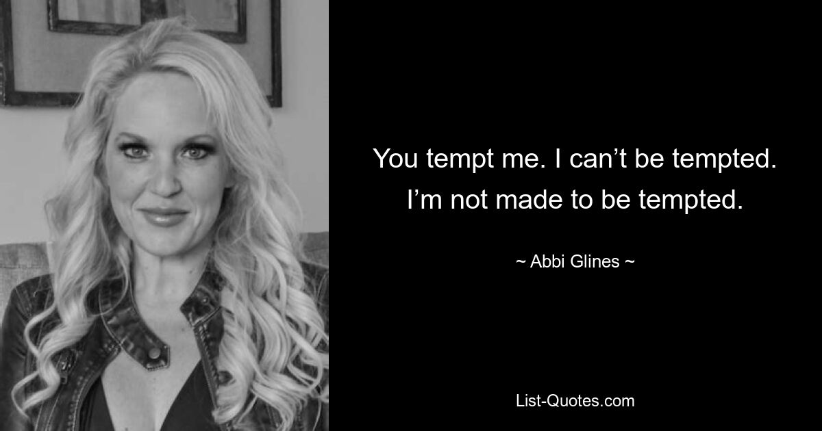 You tempt me. I can’t be tempted. I’m not made to be tempted. — © Abbi Glines