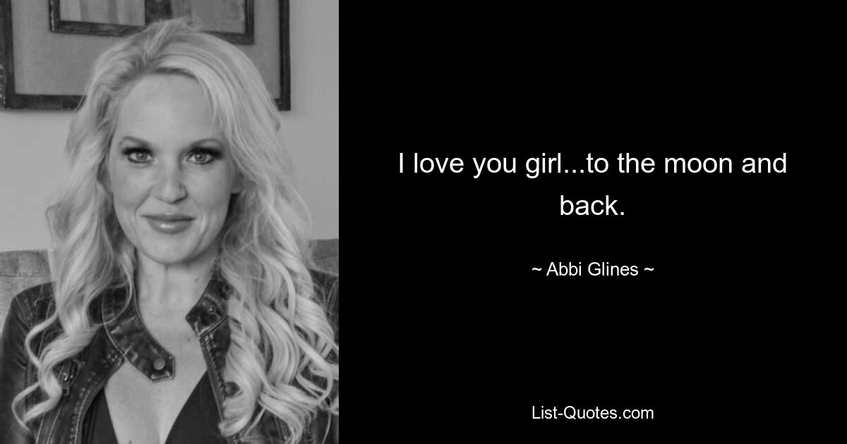 I love you girl...to the moon and back. — © Abbi Glines