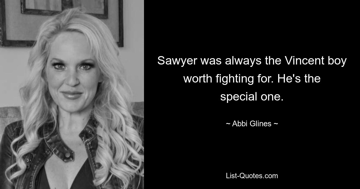 Sawyer was always the Vincent boy worth fighting for. He's the special one. — © Abbi Glines