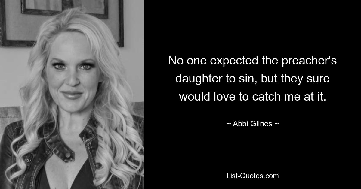 No one expected the preacher's daughter to sin, but they sure would love to catch me at it. — © Abbi Glines