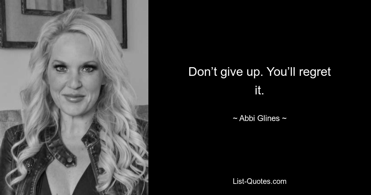 Don’t give up. You’ll regret it. — © Abbi Glines