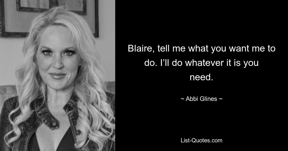 Blaire, tell me what you want me to do. I’ll do whatever it is you need. — © Abbi Glines