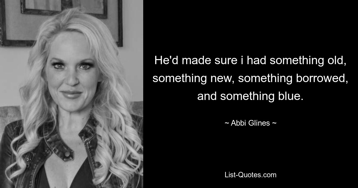 He'd made sure i had something old, something new, something borrowed, and something blue. — © Abbi Glines