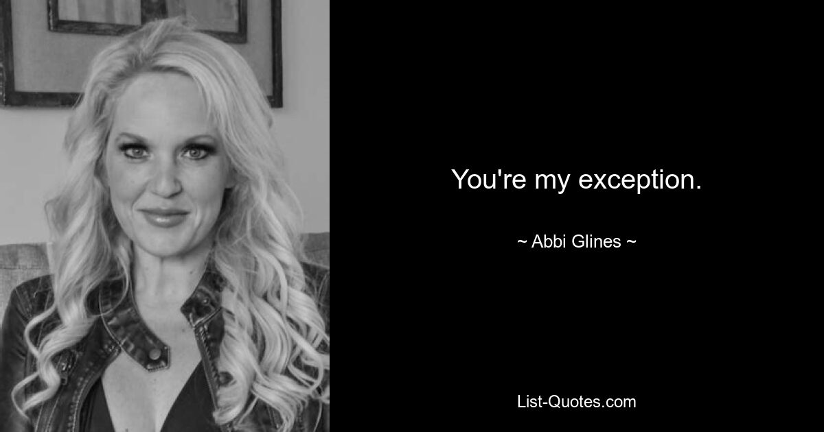 You're my exception. — © Abbi Glines