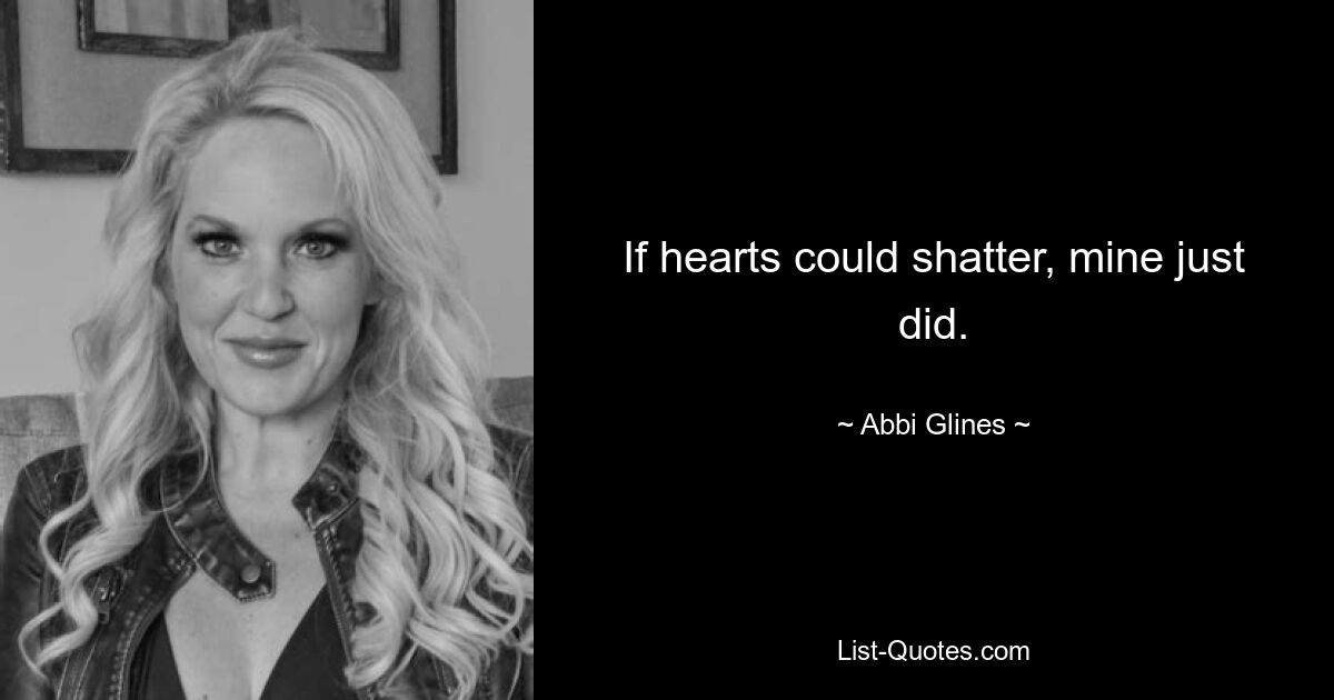 If hearts could shatter, mine just did. — © Abbi Glines