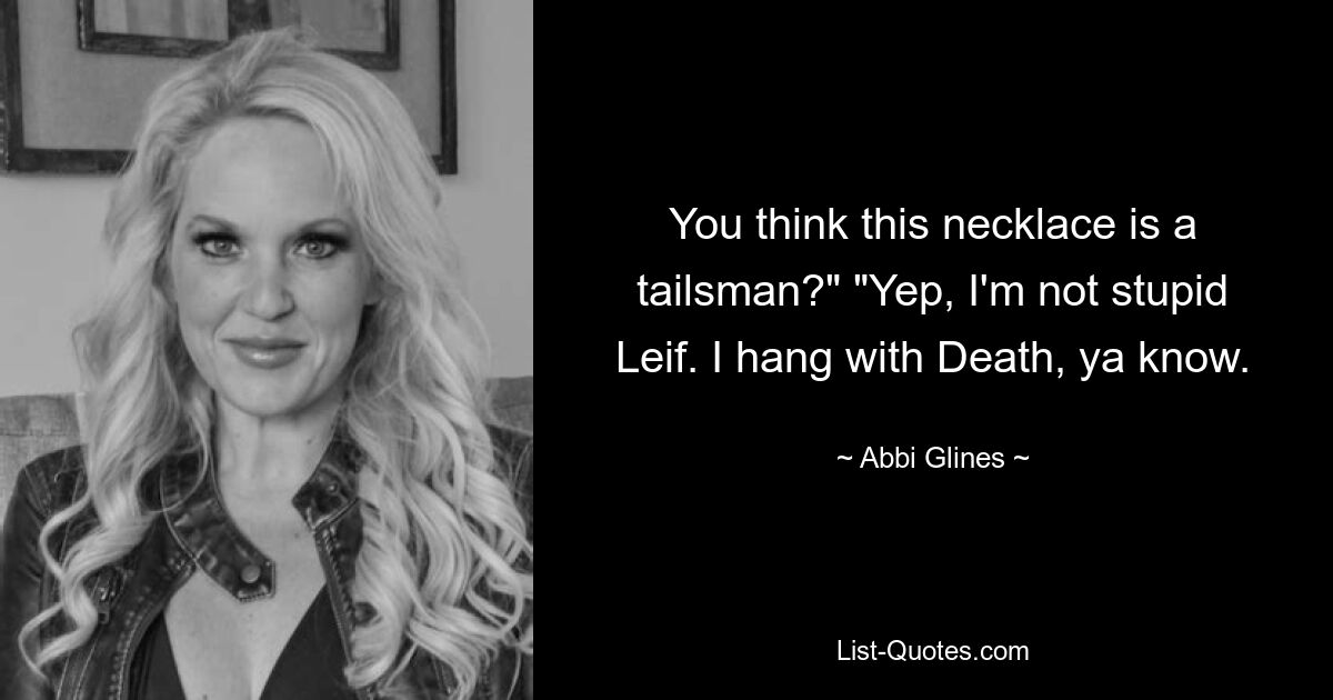 You think this necklace is a tailsman?" "Yep, I'm not stupid Leif. I hang with Death, ya know. — © Abbi Glines