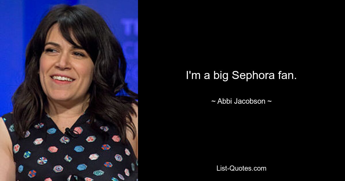 I'm a big Sephora fan. — © Abbi Jacobson