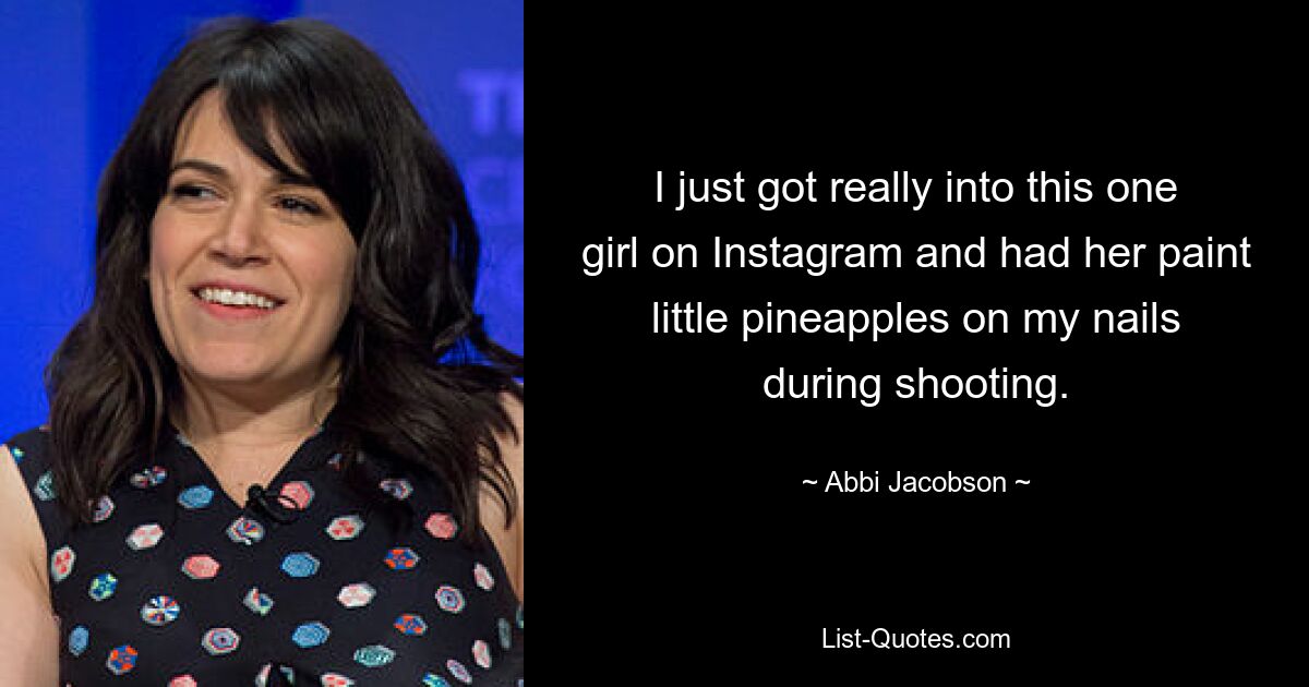 I just got really into this one girl on Instagram and had her paint little pineapples on my nails during shooting. — © Abbi Jacobson