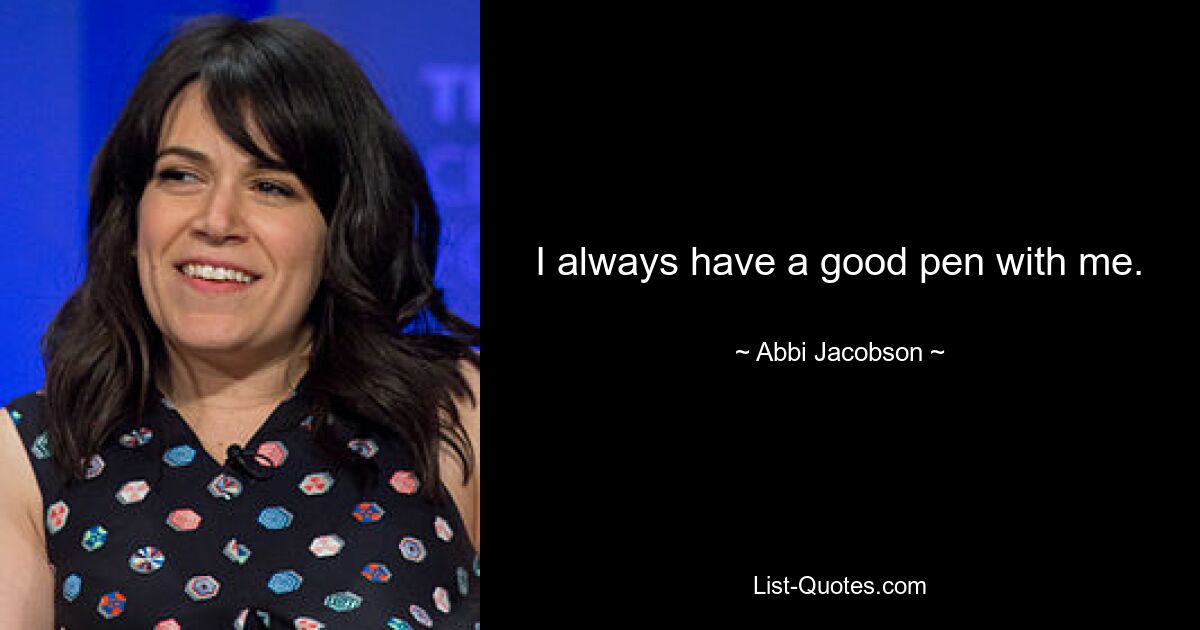 I always have a good pen with me. — © Abbi Jacobson