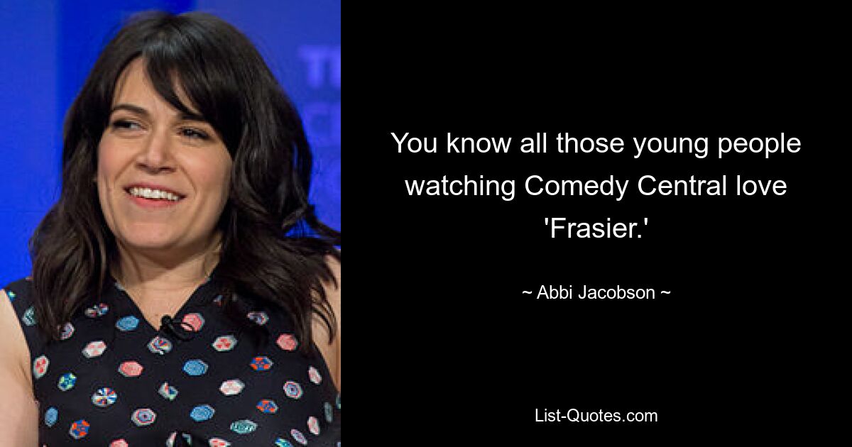 You know all those young people watching Comedy Central love 'Frasier.' — © Abbi Jacobson