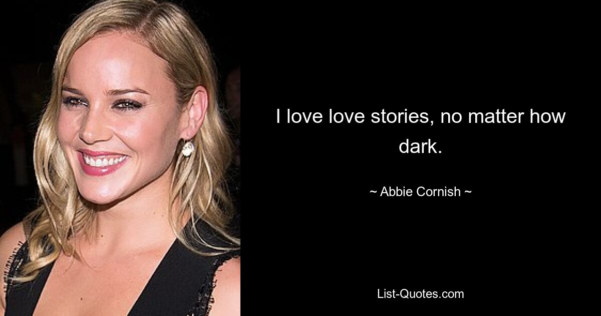 I love love stories, no matter how dark. — © Abbie Cornish