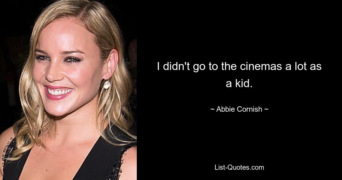 I didn't go to the cinemas a lot as a kid. — © Abbie Cornish