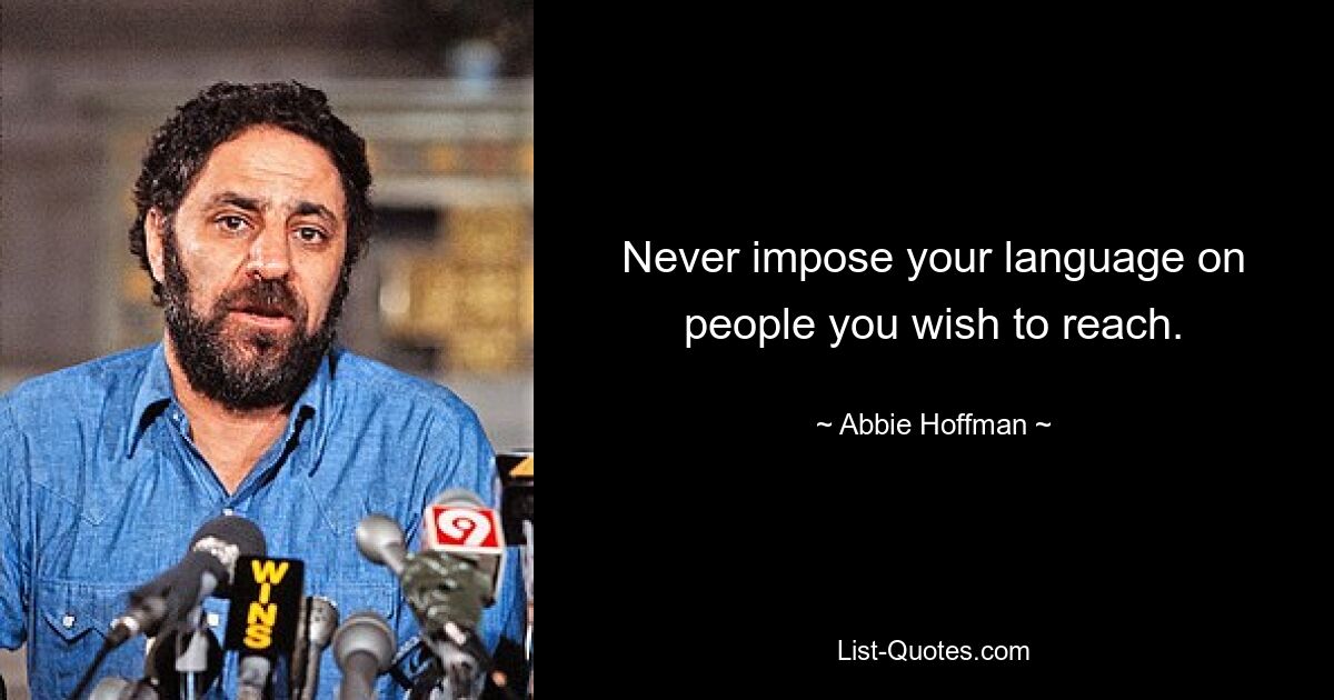 Never impose your language on people you wish to reach. — © Abbie Hoffman