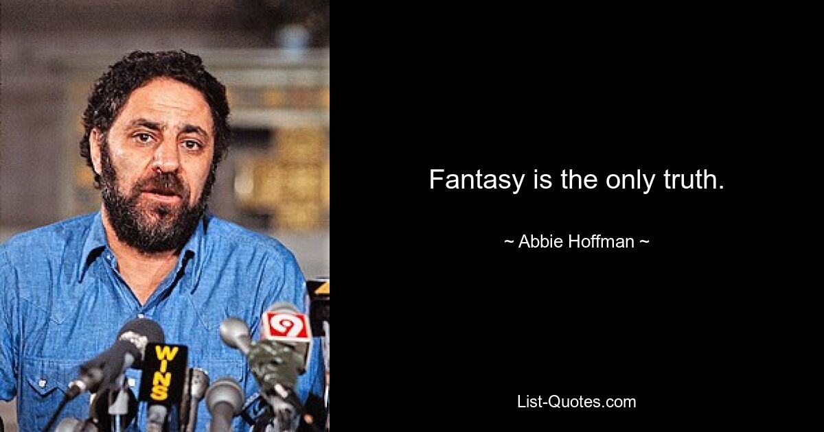 Fantasy is the only truth. — © Abbie Hoffman