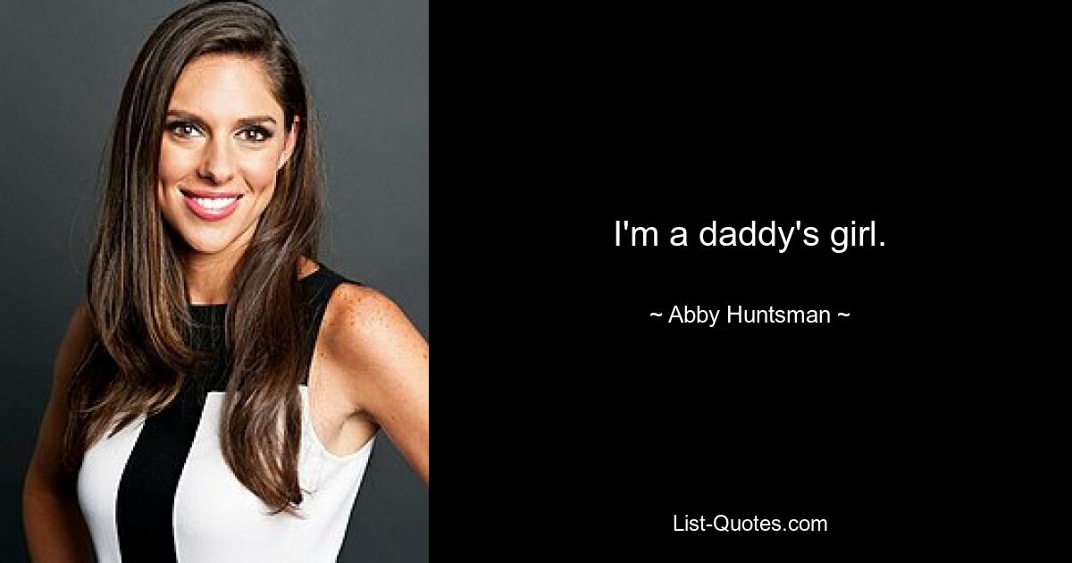 I'm a daddy's girl. — © Abby Huntsman