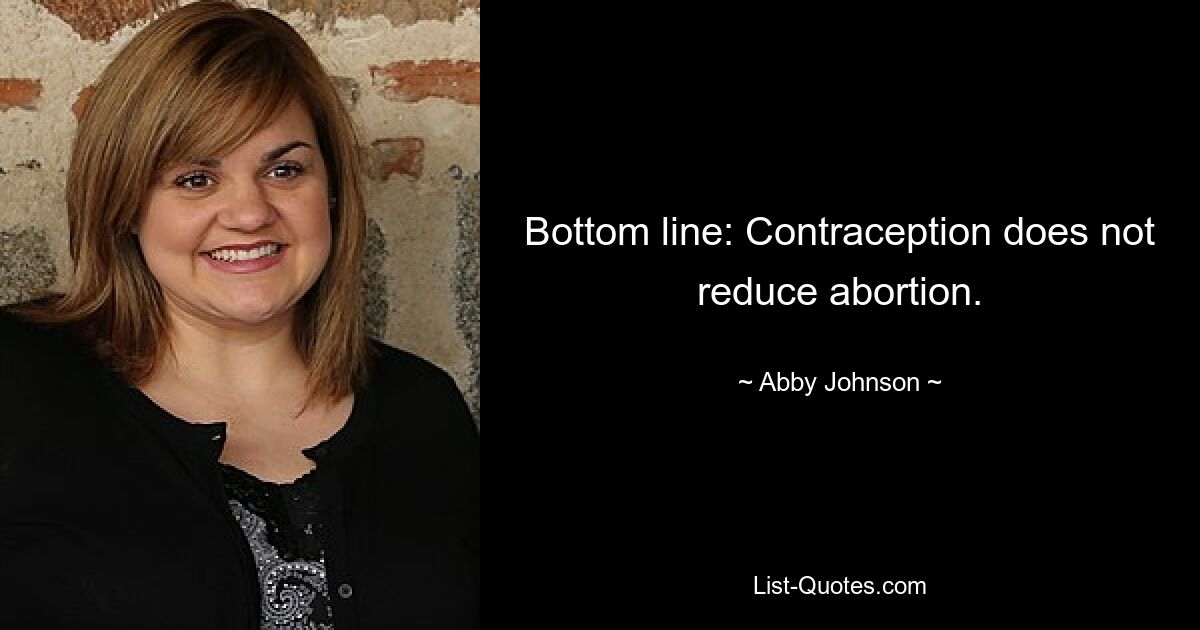 Bottom line: Contraception does not reduce abortion. — © Abby Johnson