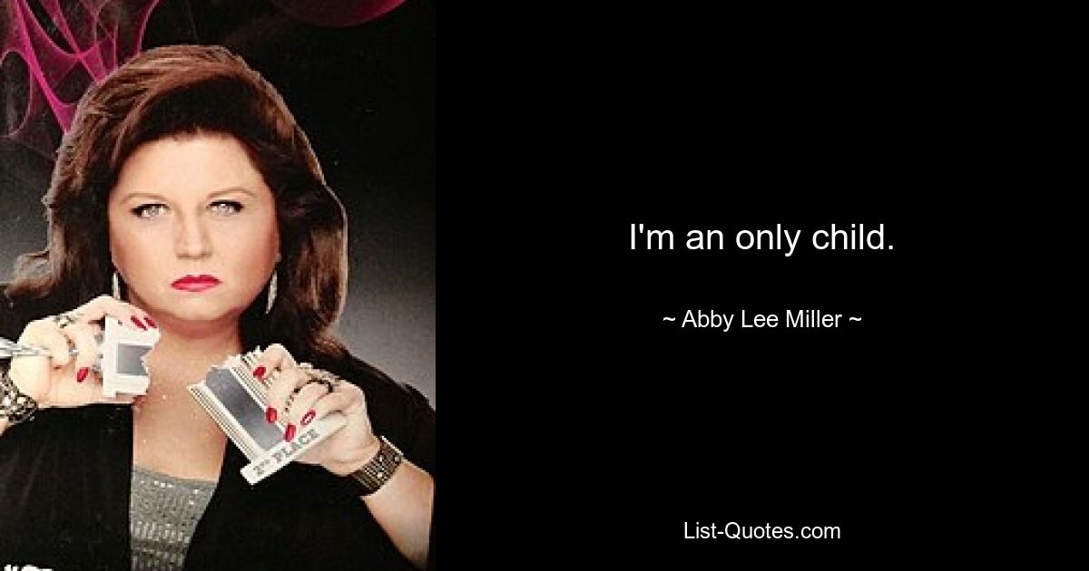 I'm an only child. — © Abby Lee Miller