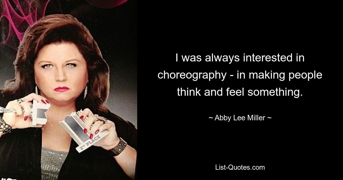 I was always interested in choreography - in making people think and feel something. — © Abby Lee Miller