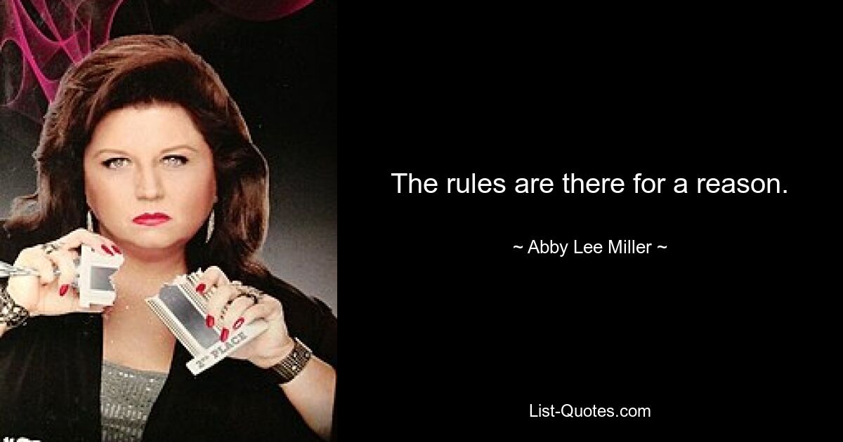 The rules are there for a reason. — © Abby Lee Miller