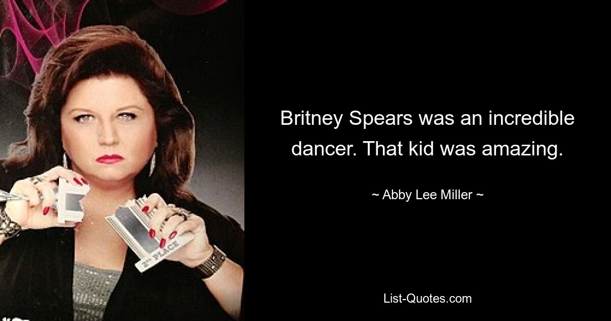 Britney Spears was an incredible dancer. That kid was amazing. — © Abby Lee Miller