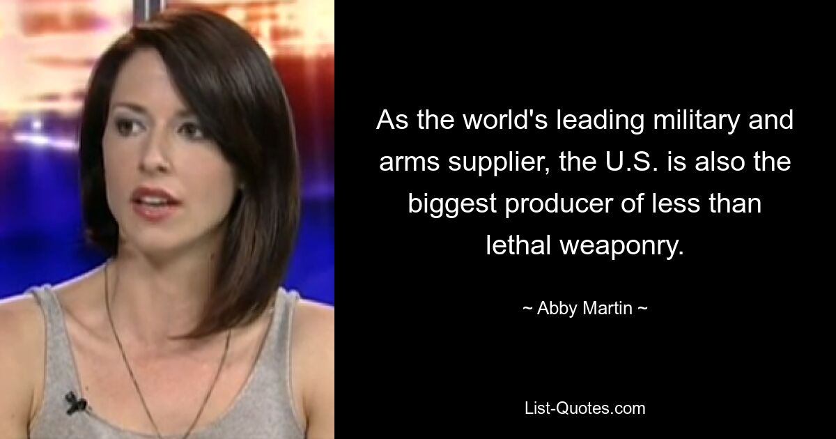 As the world's leading military and arms supplier, the U.S. is also the biggest producer of less than lethal weaponry. — © Abby Martin