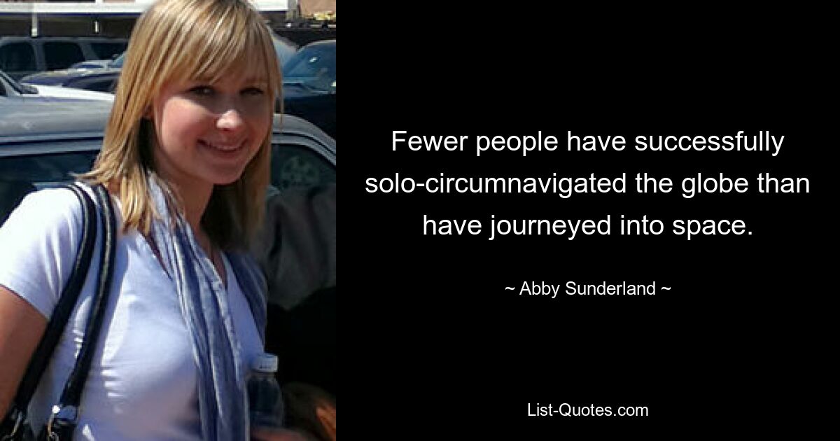 Fewer people have successfully solo-circumnavigated the globe than have journeyed into space. — © Abby Sunderland