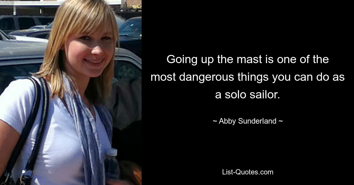 Going up the mast is one of the most dangerous things you can do as a solo sailor. — © Abby Sunderland