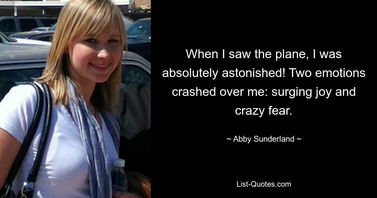 When I saw the plane, I was absolutely astonished! Two emotions crashed over me: surging joy and crazy fear. — © Abby Sunderland