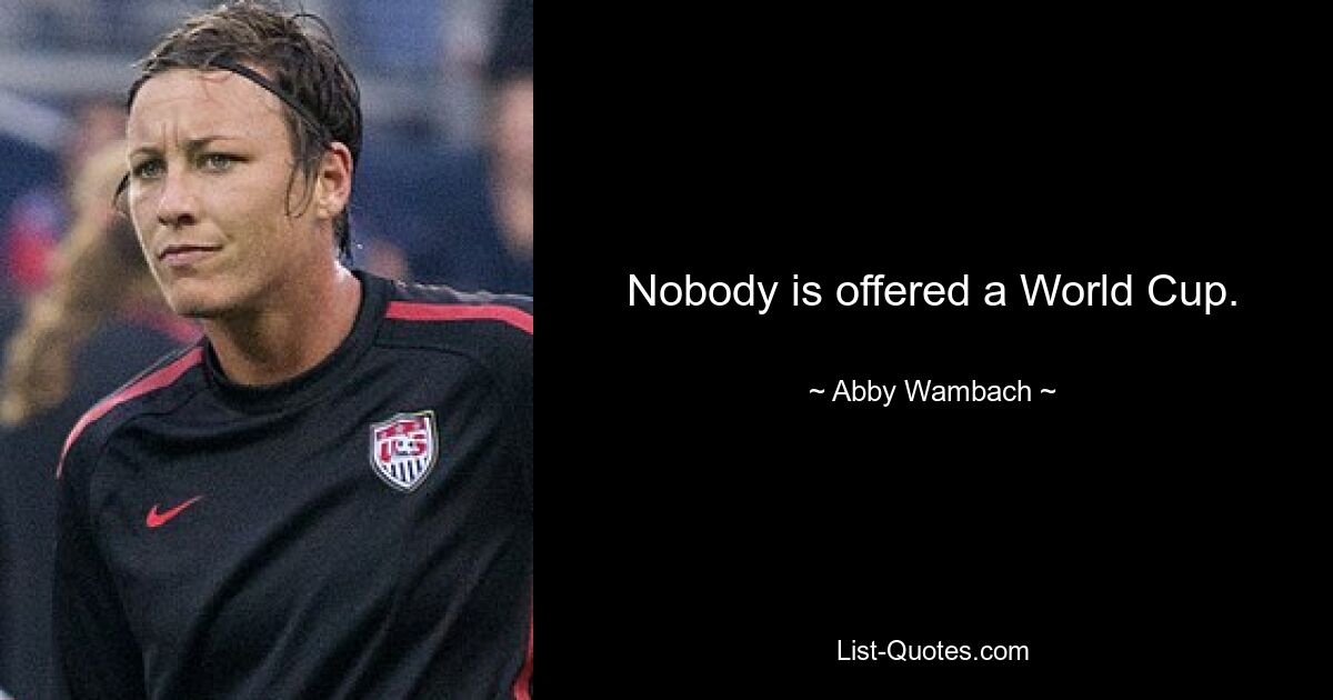 Nobody is offered a World Cup. — © Abby Wambach