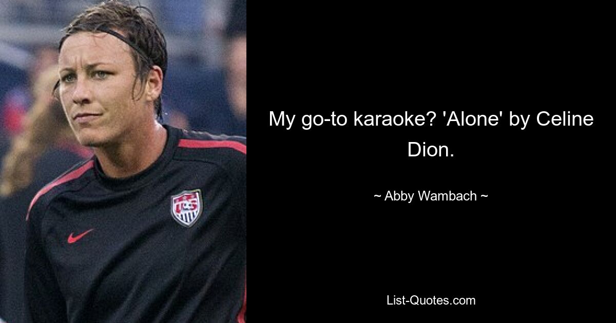 My go-to karaoke? 'Alone' by Celine Dion. — © Abby Wambach