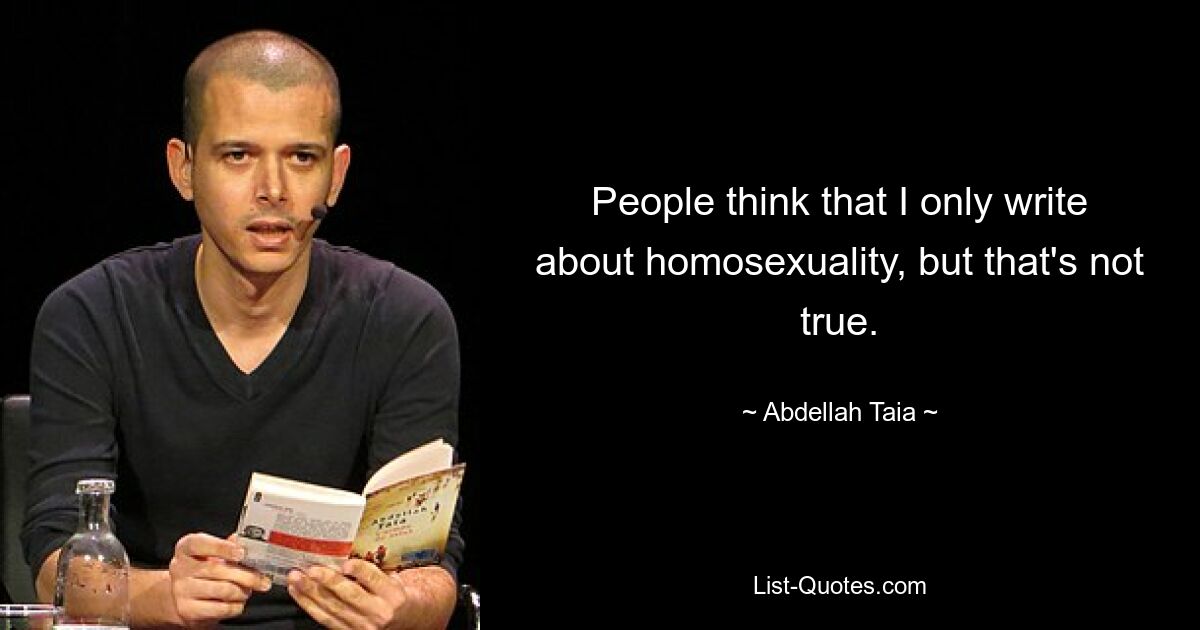 People think that I only write about homosexuality, but that's not true. — © Abdellah Taia